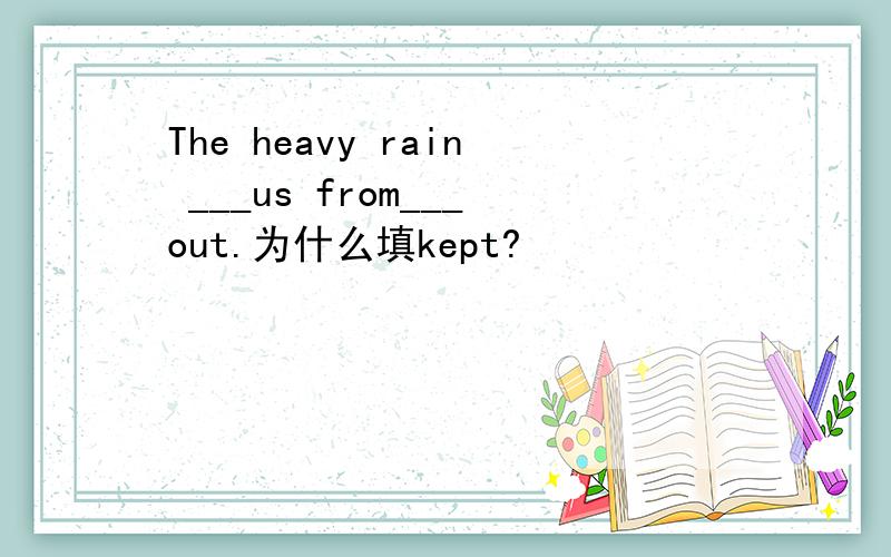 The heavy rain ___us from___out.为什么填kept?