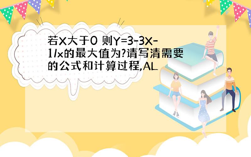 若X大于0 则Y=3-3X-1/x的最大值为?请写清需要的公式和计算过程,AL