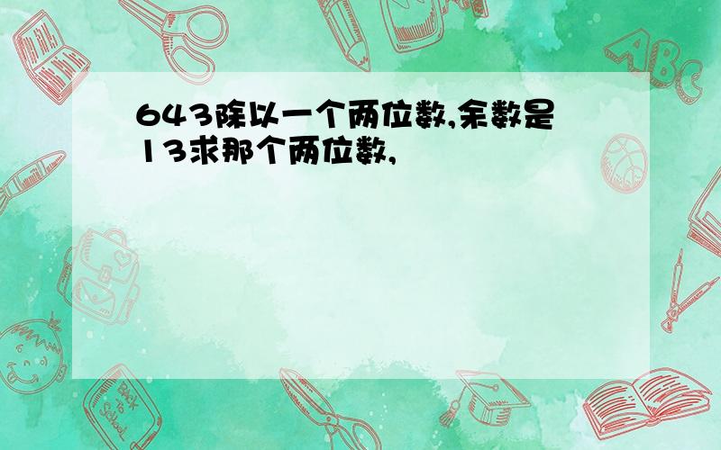 643除以一个两位数,余数是13求那个两位数,