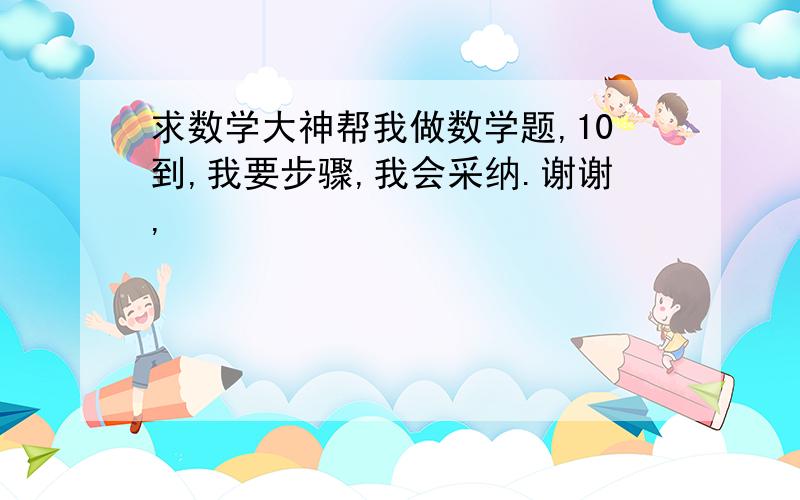 求数学大神帮我做数学题,10到,我要步骤,我会采纳.谢谢,