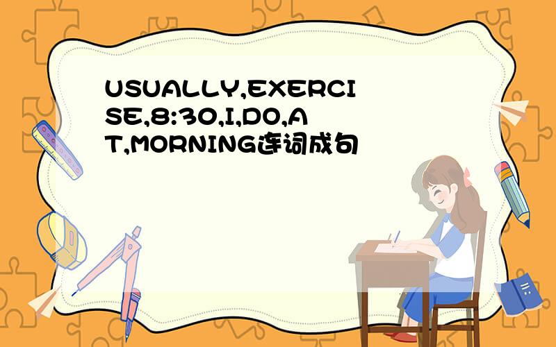 USUALLY,EXERCISE,8:30,I,DO,AT,MORNING连词成句