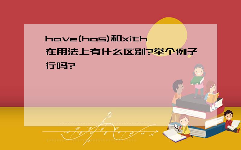 have(has)和xith在用法上有什么区别?举个例子行吗?