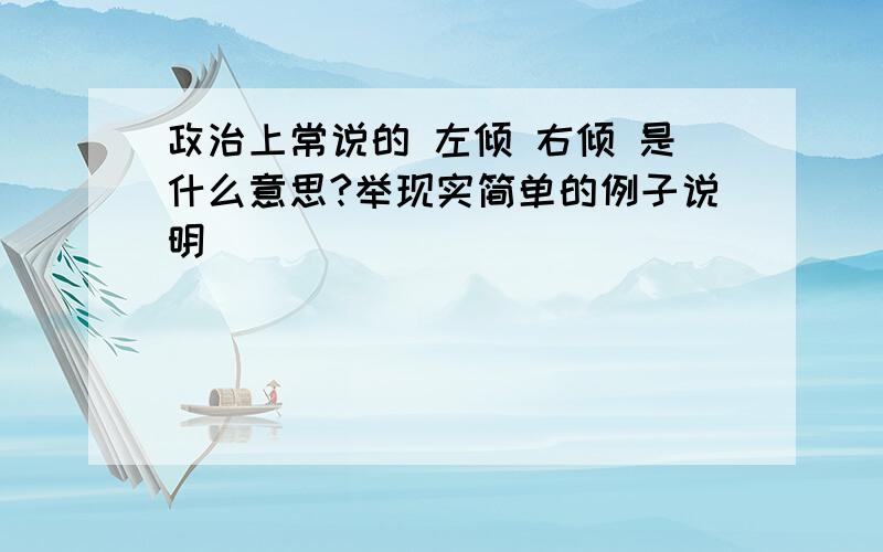 政治上常说的 左倾 右倾 是什么意思?举现实简单的例子说明