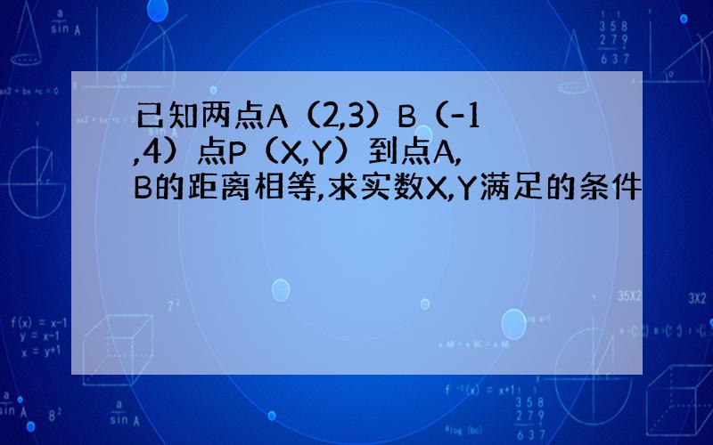 已知两点A（2,3）B（-1,4）点P（X,Y）到点A,B的距离相等,求实数X,Y满足的条件