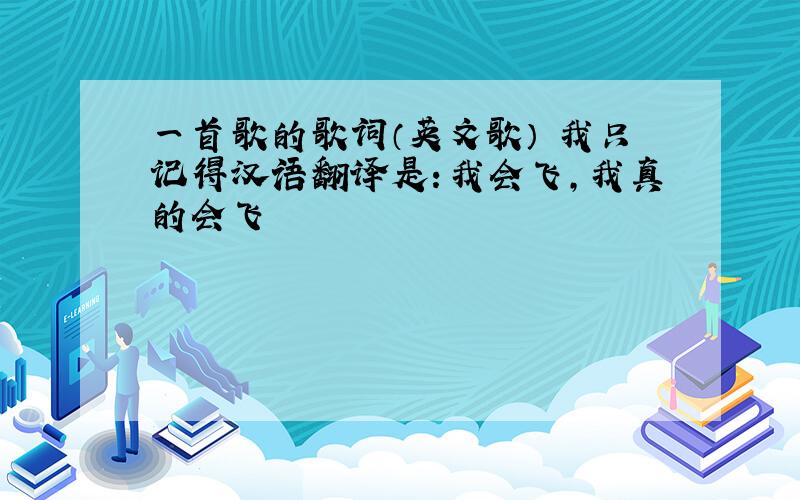 一首歌的歌词（英文歌） 我只记得汉语翻译是：我会飞,我真的会飞