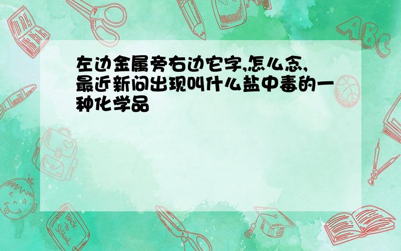 左边金属旁右边它字,怎么念,最近新问出现叫什么盐中毒的一种化学品