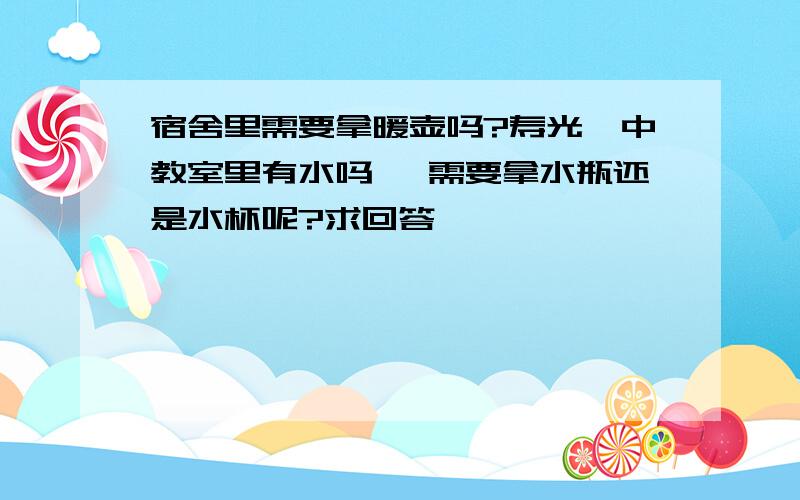 宿舍里需要拿暖壶吗?寿光一中教室里有水吗 ,需要拿水瓶还是水杯呢?求回答