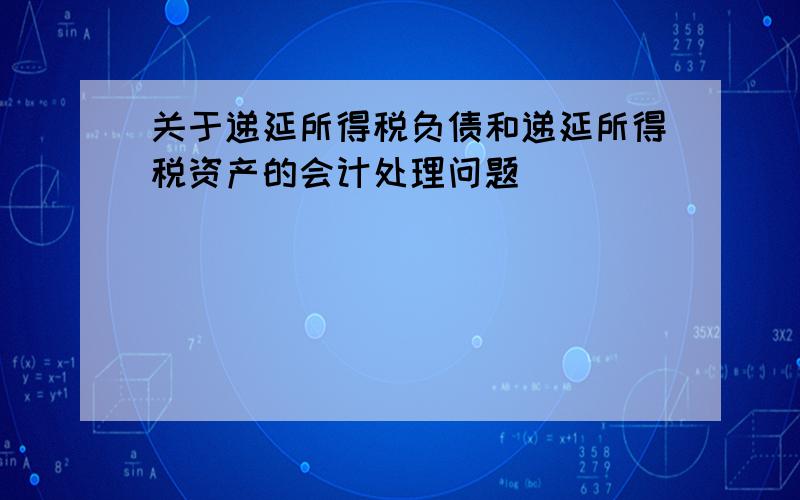 关于递延所得税负债和递延所得税资产的会计处理问题