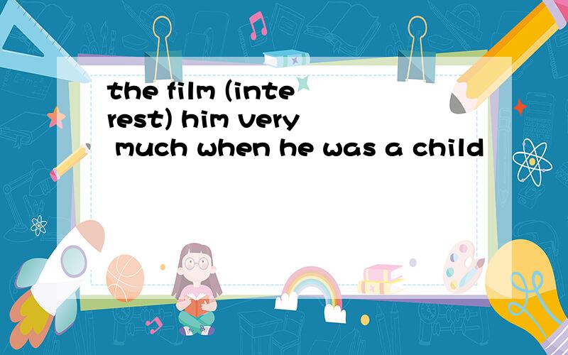 the film (interest) him very much when he was a child