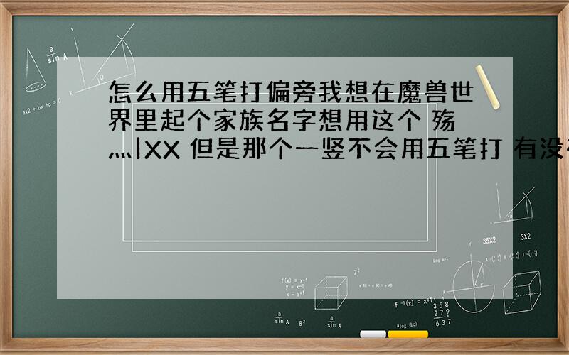 怎么用五笔打偏旁我想在魔兽世界里起个家族名字想用这个 殇灬|XX 但是那个一竖不会用五笔打 有没有会打的告诉我