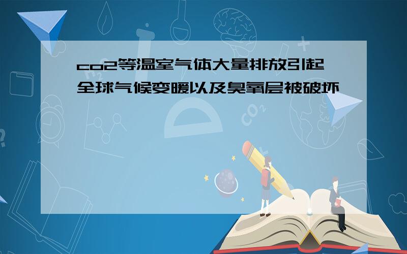 co2等温室气体大量排放引起全球气候变暖以及臭氧层被破坏