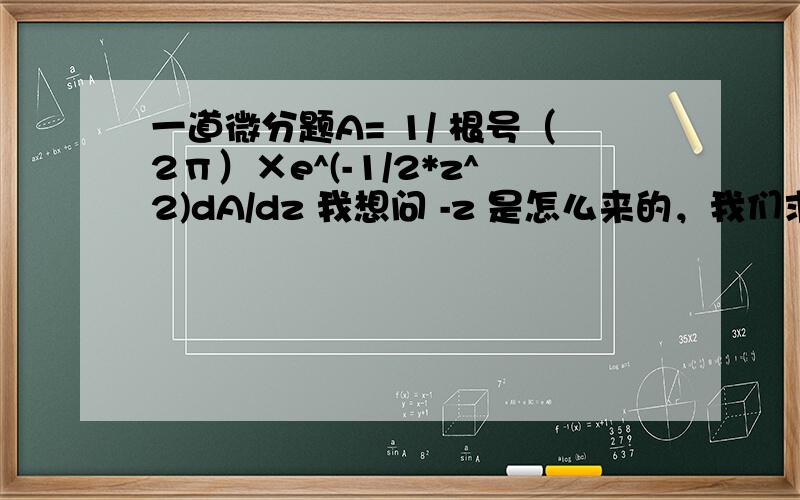 一道微分题A= 1/ 根号（2п）×e^(-1/2*z^2)dA/dz 我想问 -z 是怎么来的，我们求导后不是会变成