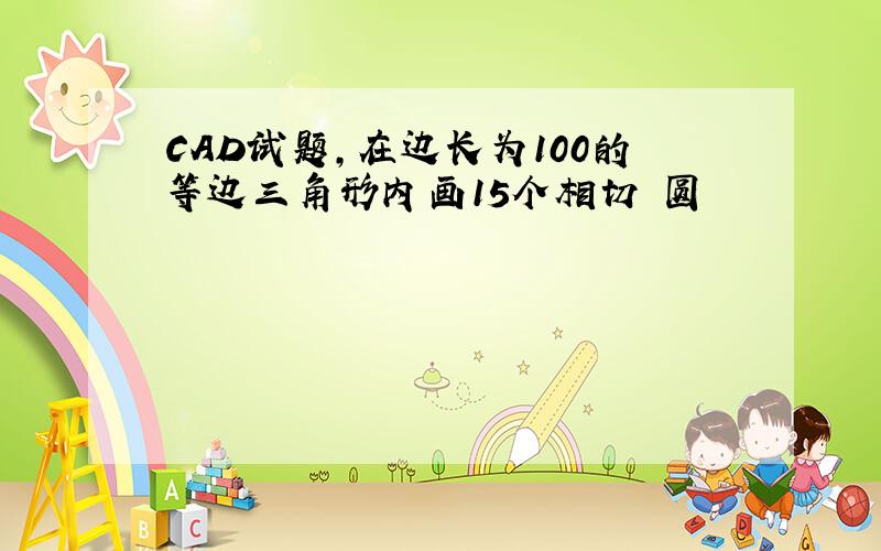 CAD试题,在边长为100的等边三角形内画15个相切 圆