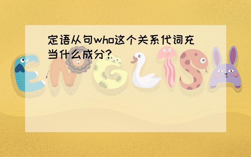 定语从句who这个关系代词充当什么成分?