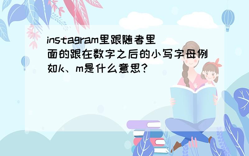 instagram里跟随者里面的跟在数字之后的小写字母例如k、m是什么意思?