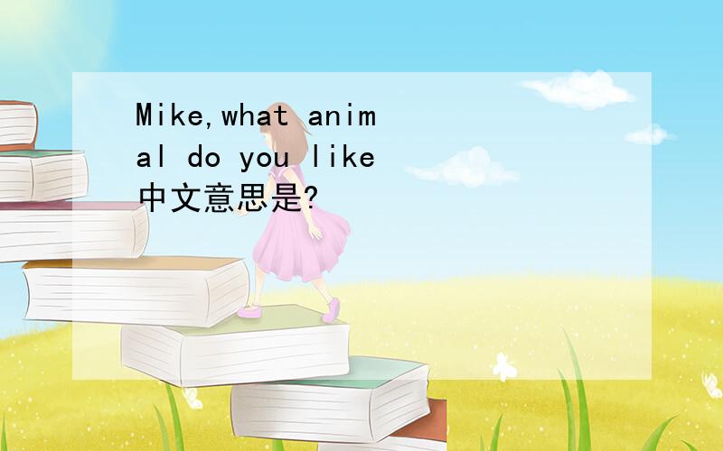 Mike,what animal do you like中文意思是?