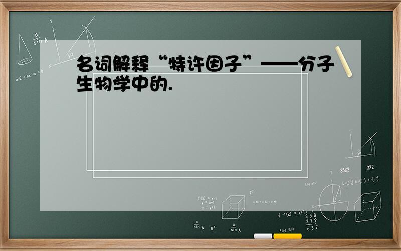 名词解释“特许因子”——分子生物学中的.