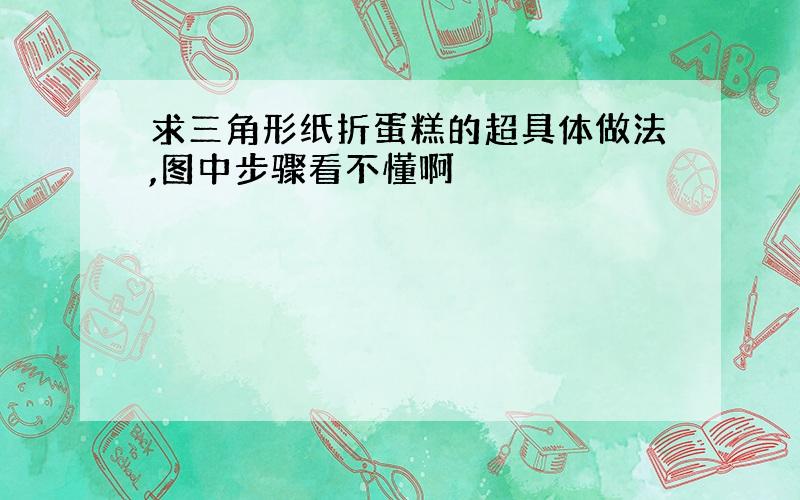 求三角形纸折蛋糕的超具体做法,图中步骤看不懂啊