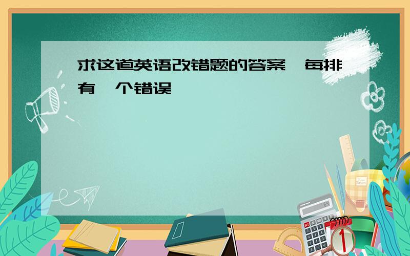 求这道英语改错题的答案,每排有一个错误