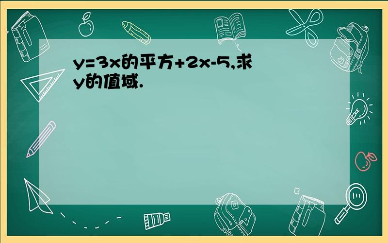 y=3x的平方+2x-5,求y的值域.