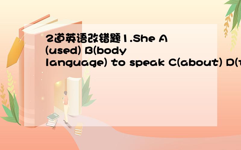 2道英语改错题1.She A(used) B(body language) to speak C(about) D(th