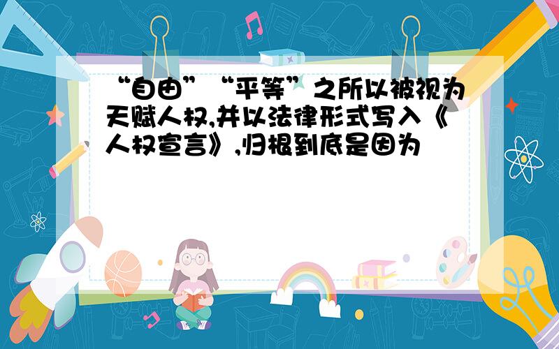 “自由”“平等”之所以被视为天赋人权,并以法律形式写入《人权宣言》,归根到底是因为