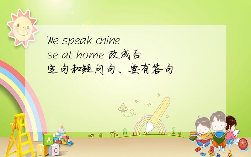 We speak chinese at home 改成否定句和疑问句、要有答句