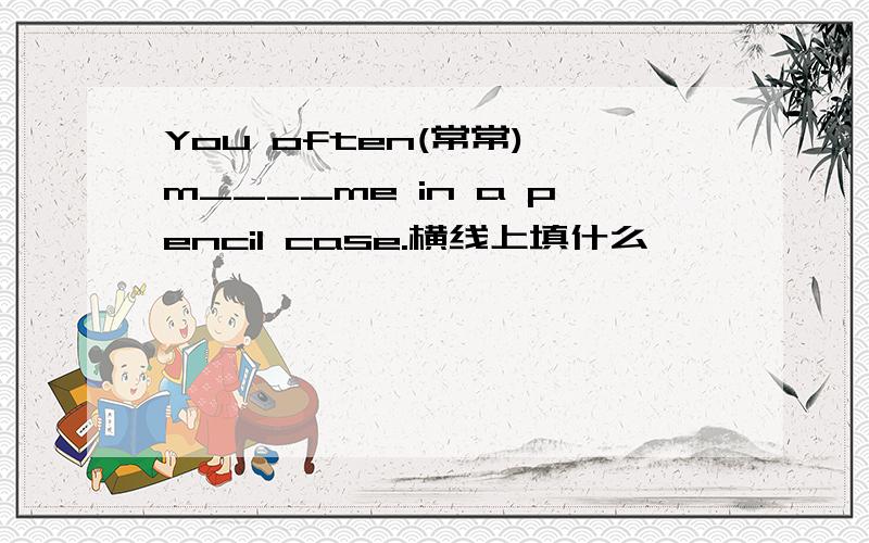 You often(常常) m____me in a pencil case.横线上填什么