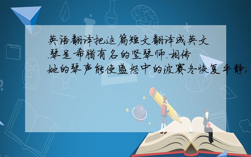 英语翻译把这篇短文翻译成英文.琴是希腊有名的竖琴师.相传她的琴声能使盛怒中的波赛冬恢复平静；相传她的琴声能让善嫉的赫拉心