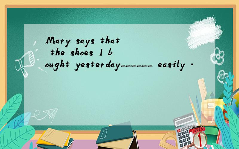 Mary says that the shoes I bought yesterday______ easily .