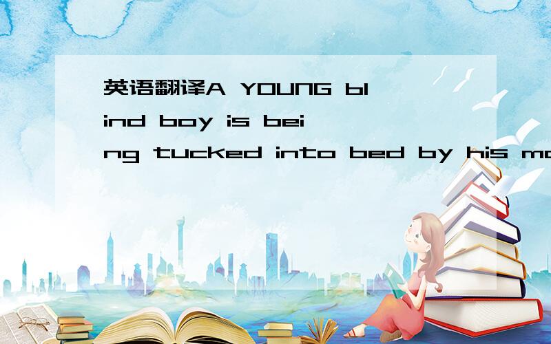 英语翻译A YOUNG blind boy is being tucked into bed by his mother