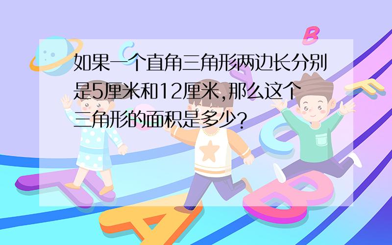 如果一个直角三角形两边长分别是5厘米和12厘米,那么这个三角形的面积是多少?