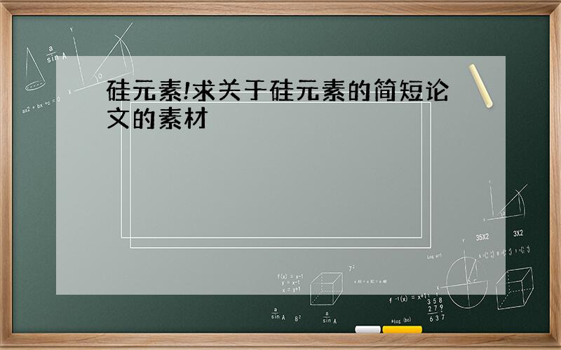 硅元素!求关于硅元素的简短论文的素材