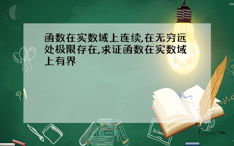 函数在实数域上连续,在无穷远处极限存在,求证函数在实数域上有界