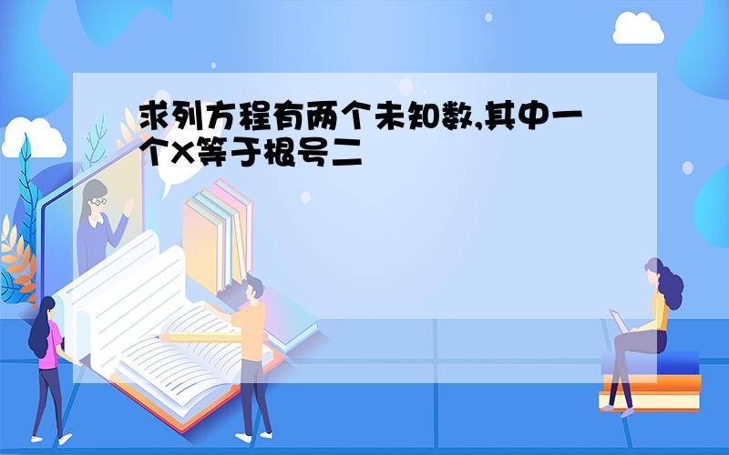 求列方程有两个未知数,其中一个X等于根号二