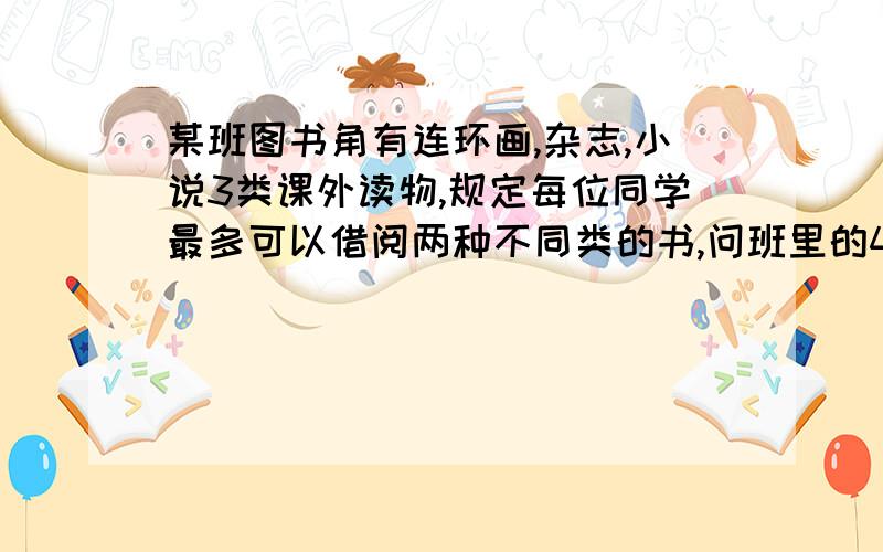 某班图书角有连环画,杂志,小说3类课外读物,规定每位同学最多可以借阅两种不同类的书,问班里的47人当中,至少有几人借阅的