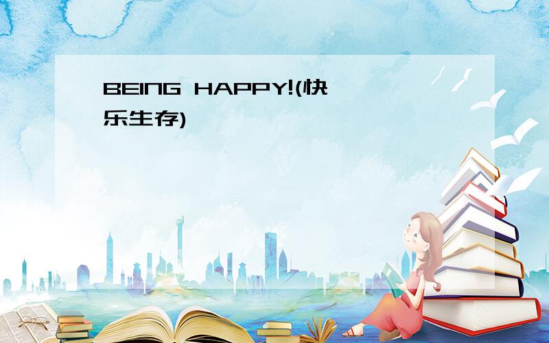 BEING HAPPY!(快乐生存)