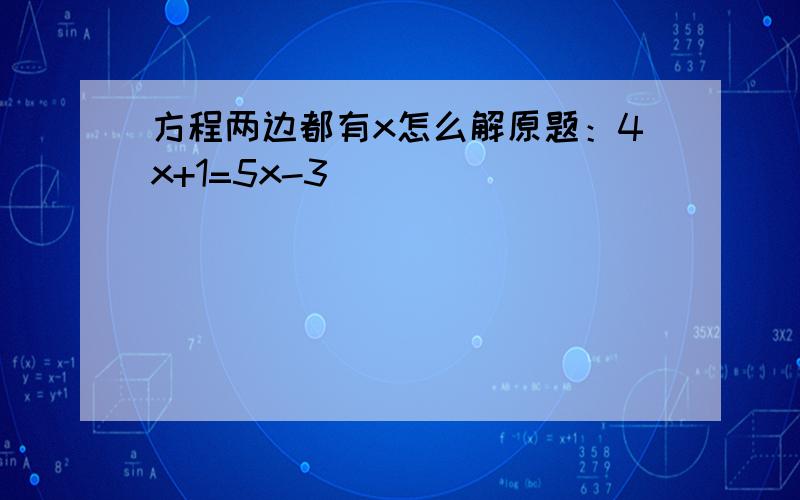 方程两边都有x怎么解原题：4x+1=5x-3