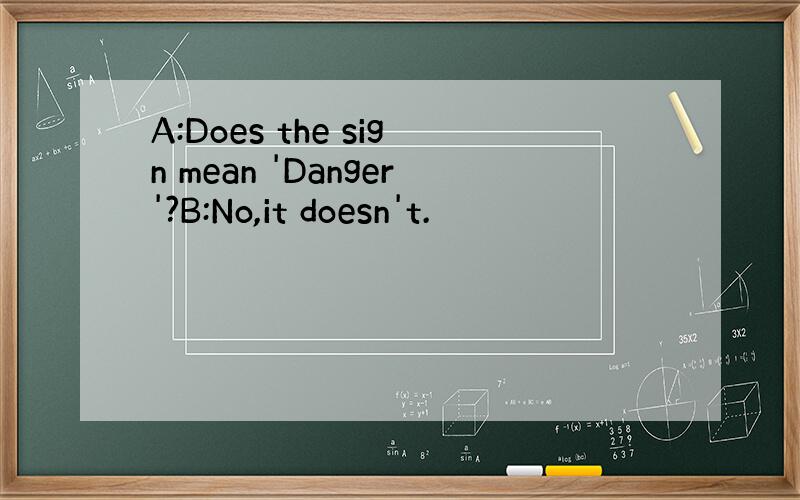 A:Does the sign mean 'Danger'?B:No,it doesn't.