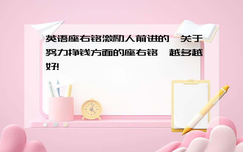 英语座右铭激励人前进的,关于努力挣钱方面的座右铭,越多越好!