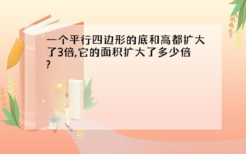 一个平行四边形的底和高都扩大了3倍,它的面积扩大了多少倍?