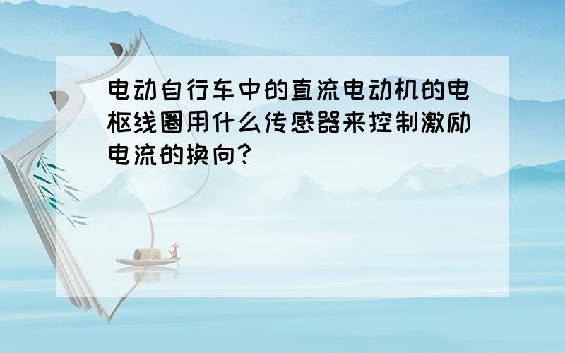 电动自行车中的直流电动机的电枢线圈用什么传感器来控制激励电流的换向?