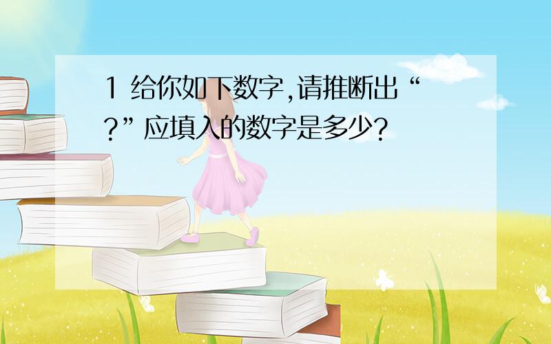 1 给你如下数字,请推断出“?”应填入的数字是多少?