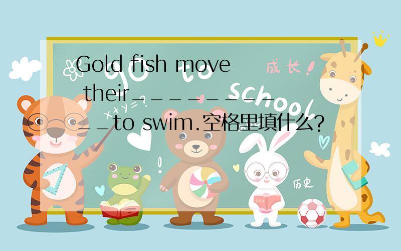 Gold fish move their__________to swim.空格里填什么?