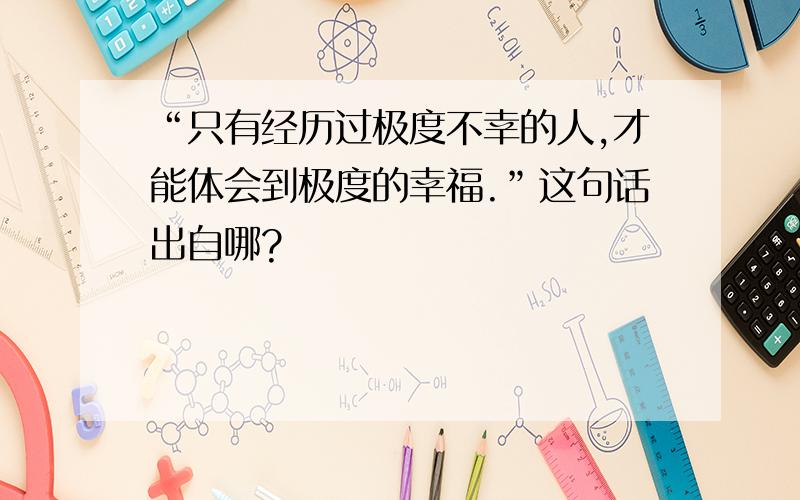 “只有经历过极度不幸的人,才能体会到极度的幸福.”这句话出自哪?