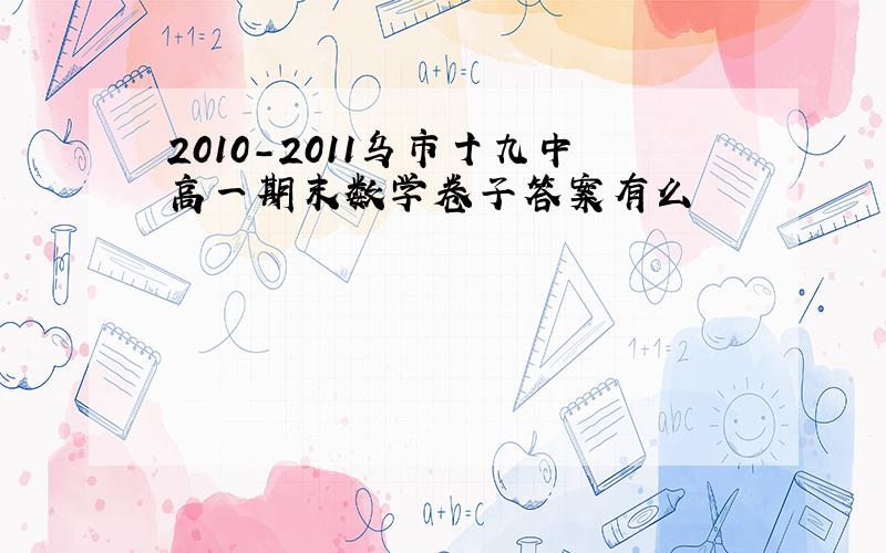 2010-2011乌市十九中高一期末数学卷子答案有么