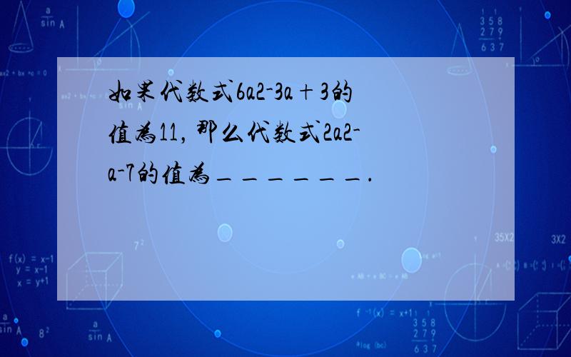 如果代数式6a2-3a+3的值为11，那么代数式2a2-a-7的值为______．