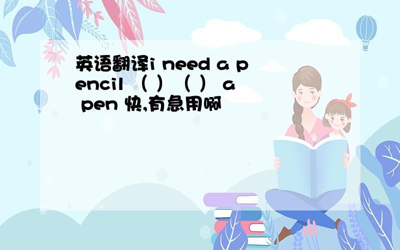 英语翻译i need a pencil （ ）（ ） a pen 快,有急用啊