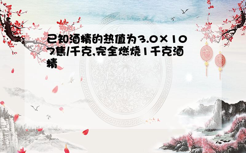 已知酒精的热值为3.0×107焦/千克,完全燃烧1千克酒精