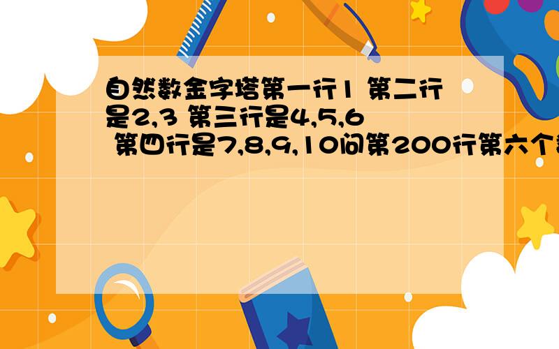 自然数金字塔第一行1 第二行是2,3 第三行是4,5,6 第四行是7,8,9,10问第200行第六个数是什么?